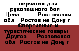 перчатки для рукопашного боя  › Цена ­ 500 - Ростовская обл., Ростов-на-Дону г. Спортивные и туристические товары » Другое   . Ростовская обл.,Ростов-на-Дону г.